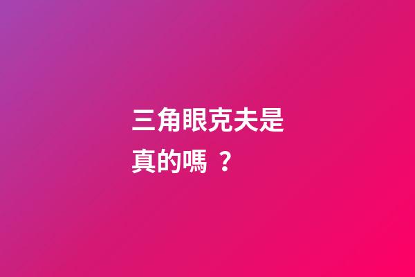 三角眼克夫是真的嗎？